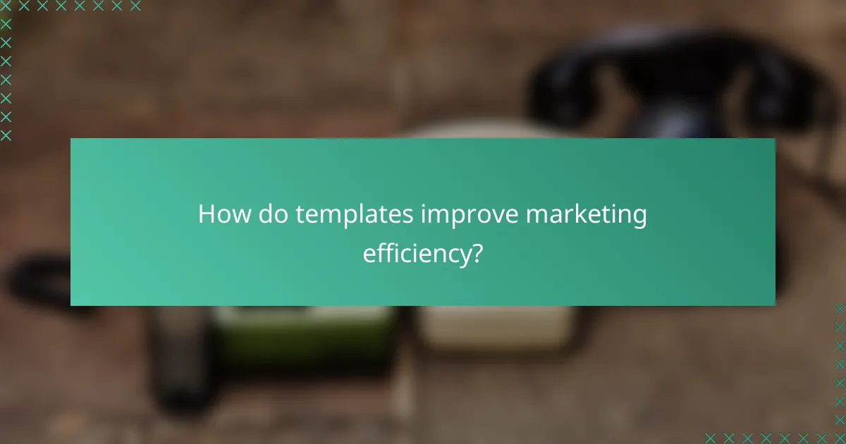 How do templates improve marketing efficiency?
