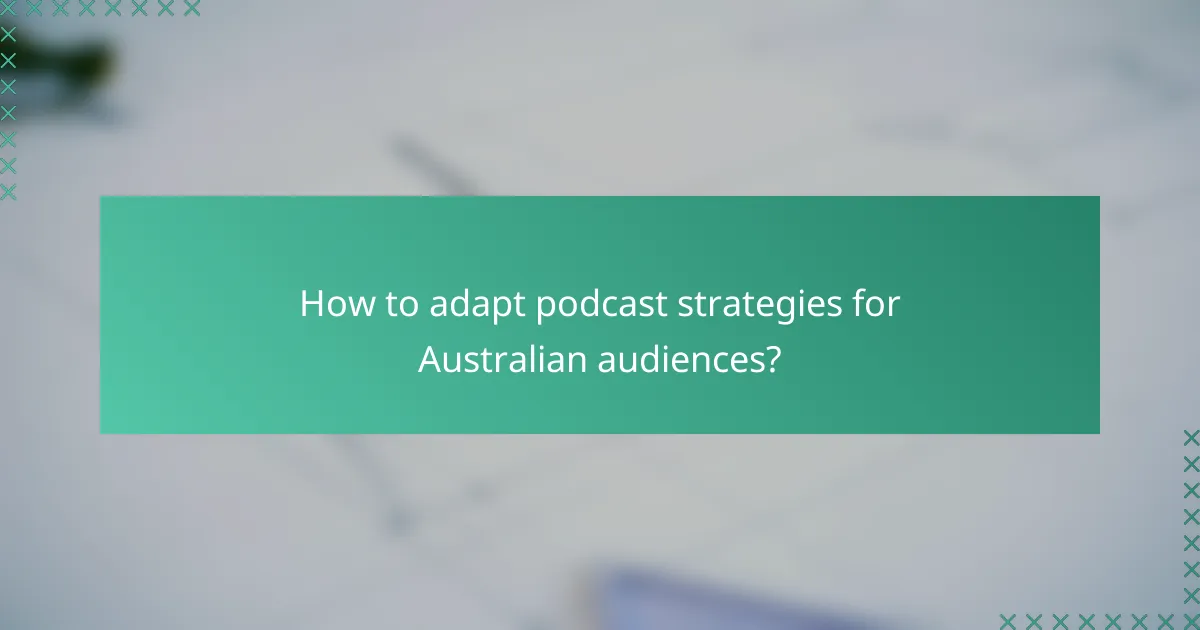 How to adapt podcast strategies for Australian audiences?