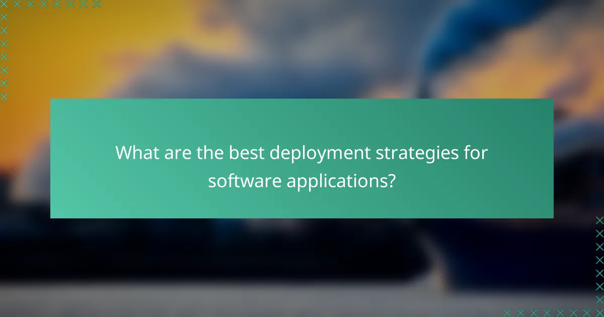 What are the best deployment strategies for software applications?