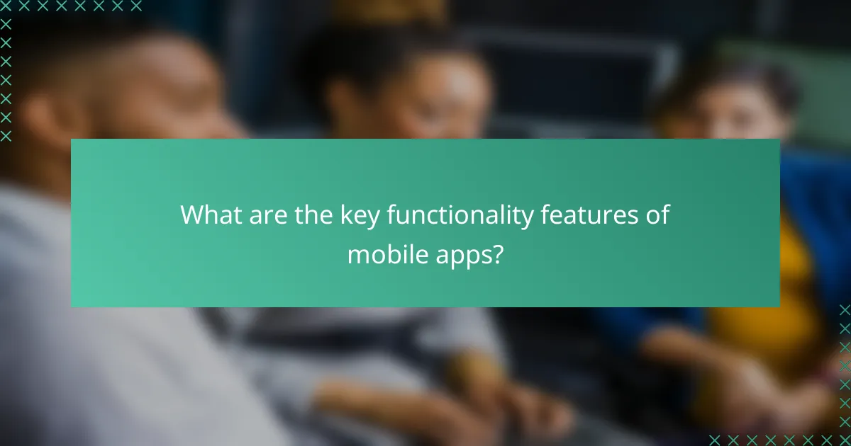 What are the key functionality features of mobile apps?