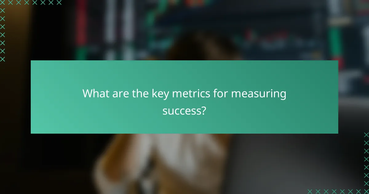 What are the key metrics for measuring success?