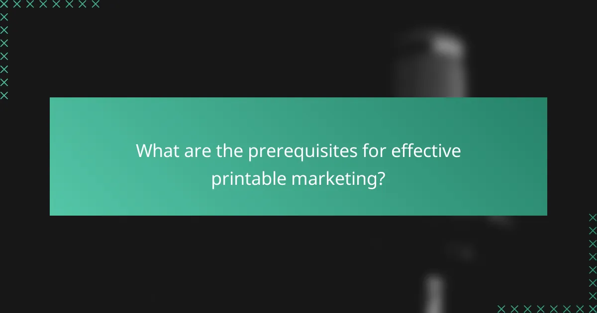 What are the prerequisites for effective printable marketing?