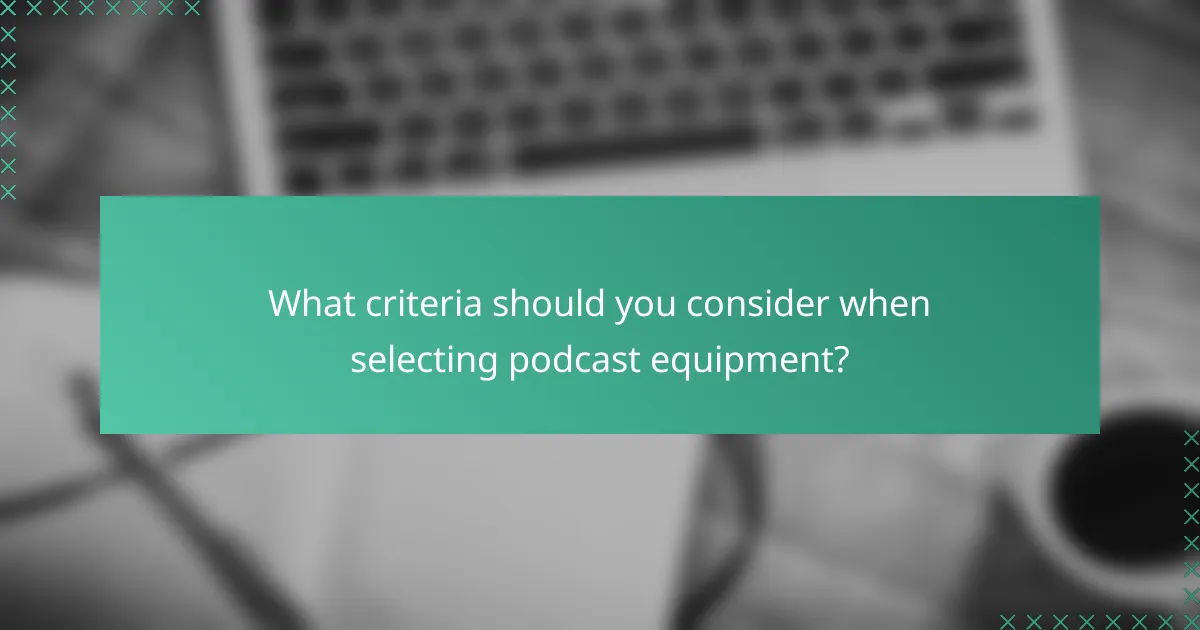 What criteria should you consider when selecting podcast equipment?