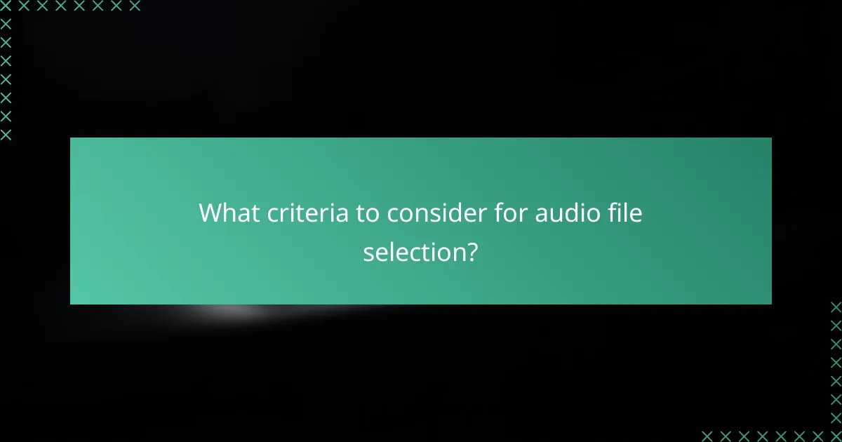 What criteria to consider for audio file selection?