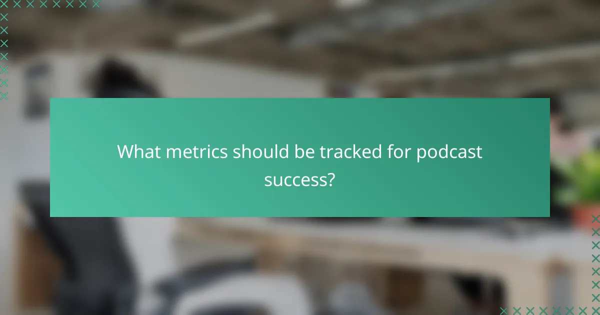 What metrics should be tracked for podcast success?